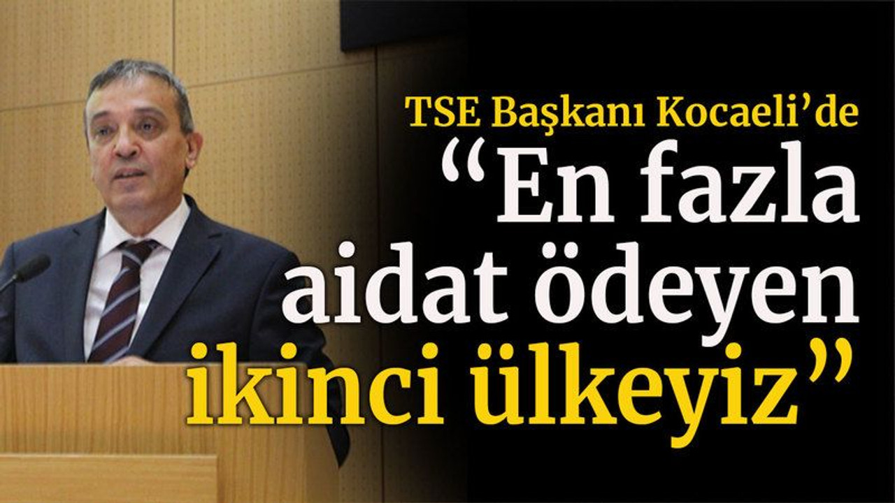 TSE Başkanı Kocaeli’de “En fazla aidat ödeyen ikinci ülkeyiz”